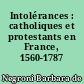Intolérances : catholiques et protestants en France, 1560-1787