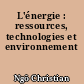 L'énergie : ressources, technologies et environnement
