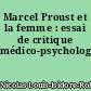 Marcel Proust et la femme : essai de critique médico-psychologique
