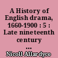 A History of English drama, 1660-1900 : 5 : Late nineteenth century drama : 1850-1900