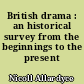 British drama : an historical survey from the beginnings to the present time