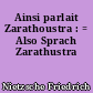 Ainsi parlait Zarathoustra : = Also Sprach Zarathustra