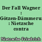 Der Fall Wagner : Götzen-Dämmerung : Nietzsche contra Wagner