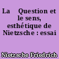 La 	Question et le sens, esthétique de Nietzsche : essai