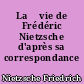 La 	vie de Frédéric Nietzsche d'après sa correspondance