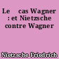Le 	cas Wagner : et Nietzsche contre Wagner