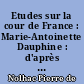 Etudes sur la cour de France : Marie-Antoinette Dauphine : d'après de nouveaux documents