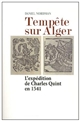 Tempête sur Alger : L expédition de Charles Quint en 1541