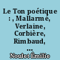 Le Ton poétique : , Mallarmé, Verlaine, Corbière, Rimbaud, Valéry, Saint-John Perse