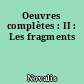 Oeuvres complètes : II : Les fragments
