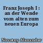 Franz Joseph I : an der Wende vom alten zum neuen Europa