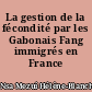La gestion de la fécondité par les Gabonais Fang immigrés en France