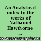 An Analytical index to the works of Nathaniel Hawthorne with a sketch of his life