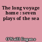 The long voyage home : seven plays of the sea