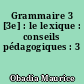 Grammaire 3 [3e] : le lexique : conseils pédagogiques : 3