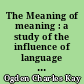 The Meaning of meaning : a study of the influence of language upon thought and of the science of symbolism