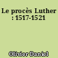 Le procès Luther : 1517-1521
