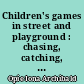 Children's games in street and playground : chasing, catching, seeking, hunting, racing, duelling, exerting, daring, guessing, acting, pretending
