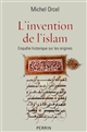 L'invention de l'islam : Enquête historique sur les origines