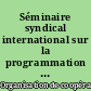 Séminaire syndical international sur la programmation économique et sociale : Paris 22-25 octobre 1963 : rapport final