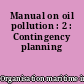 Manual on oil pollution : 2 : Contingency planning