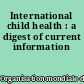 International child health : a digest of current information
