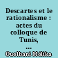 Descartes et le rationalisme : actes du colloque de Tunis, 2-3 décembre 1996 : organisé par la Faculté des sciences humaines et sociales : avec le concours de l'Institut français de coopération