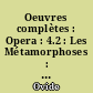 Oeuvres complètes : Opera : 4.2 : Les Métamorphoses : = Metamorphoseis