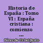 Historia de España : Tomo VI : España cristiana : comienzo de la reconquista (711-1038)