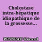 Cholostase intra-hépatique idiopathique de la grossesse...