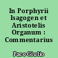In Porphyrii Isagogen et Aristotelis Organum : Commentarius analyticus