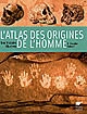 L'atlas des origines de l'homme : une histoire illustrée