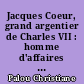 Jacques Coeur, grand argentier de Charles VII : homme d'affaires et maître secret