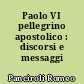 Paolo VI pellegrino apostolico : discorsi e messaggi