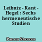 Leibniz - Kant - Hegel : Sechs hermeneutische Studien