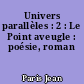 Univers parallèles : 2 : Le Point aveugle : poésie, roman