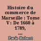 Histoire du commerce de Marseille : Tome V : De 1660 à 1789, le Levant