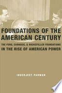 Foundations of the American century : the Ford, Carnegie, and Rockefeller Foundations in the rise of American power