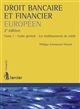 Droit bancaire et financier européen : tome 1 : cadre général, les établissements de crédit