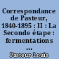Correspondance de Pasteur, 1840-1895 : II : La Seconde étape : fermentations ; générations spontanées ; maladies des vins, des vers à soie, de la bière, 1857-1877