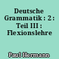 Deutsche Grammatik : 2 : Teil III : Flexionslehre