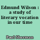 Edmund Wilson : a study of literary vocation in our time