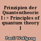 Prinzipien der Quantentheorie I : = Principles of quantum theory I