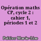 Opération maths CP, cycle 2 : cahier 1, périodes 1 et 2