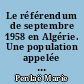 Le référendum de septembre 1958 en Algérie. Une population appelée à s'exprimer dans la guerre
