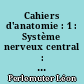 Cahiers d'anatomie : 1 : Système nerveux central : ventricules latéraux, troisième ventricule, quatrième ventricule, hypophyse...
