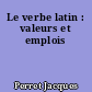 Le verbe latin : valeurs et emplois