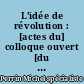 L'idée de révolution : [actes du] colloque ouvert [du 20 au 23 septembre 1989]