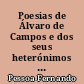 Poesias de Álvaro de Campos e dos seus heterónimos Bernardo Soares e C. Pacheco : seguidas de Fernando Pessoa e os seus heterónimos, em textos seleccionados do poeta, incidindo em especial sobre A. Campos
