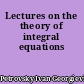 Lectures on the theory of integral equations